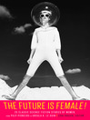 Cover image for The Future Is Female! 25 Classic Science Fiction Stories by Women, from Pulp Pio neers to Ursula K. Le Guin